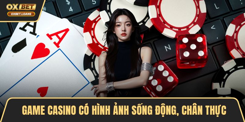 Game casino có hình ảnh sống động, chân thực