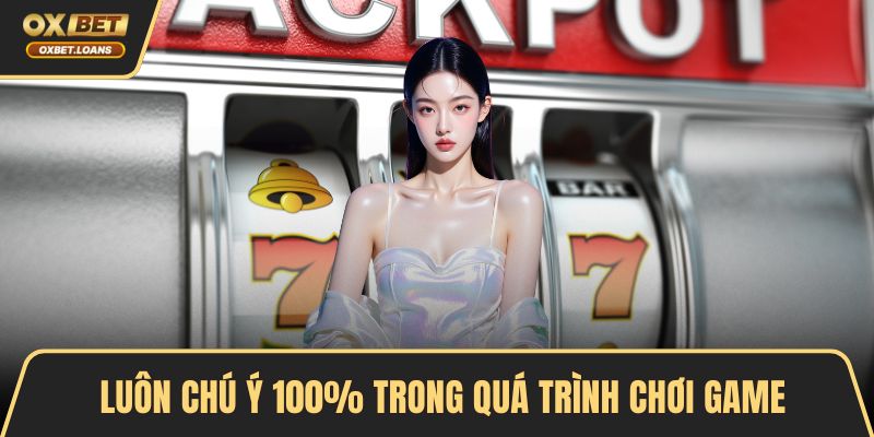 Luôn chú ý 100% trong quá trình chơi game